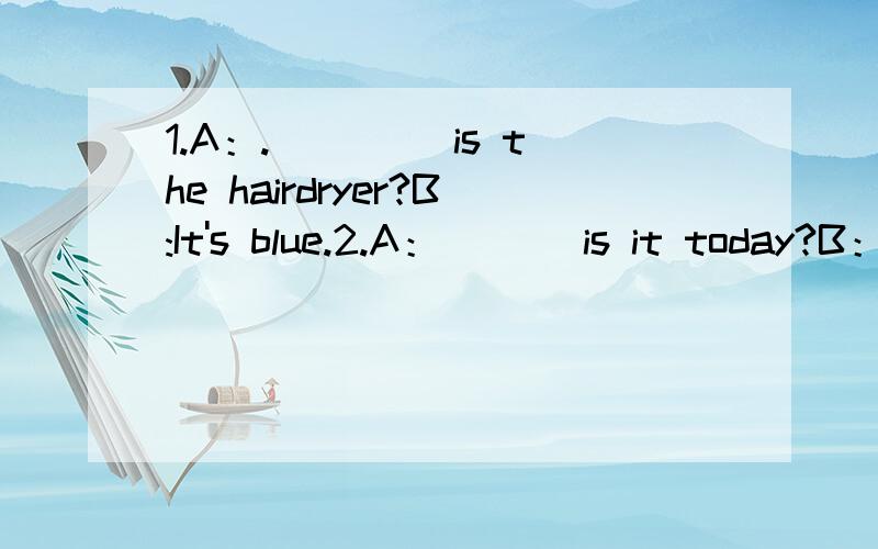 1.A：.____ is the hairdryer?B:It's blue.2.A：___ is it today?B：It's Sunday 英语