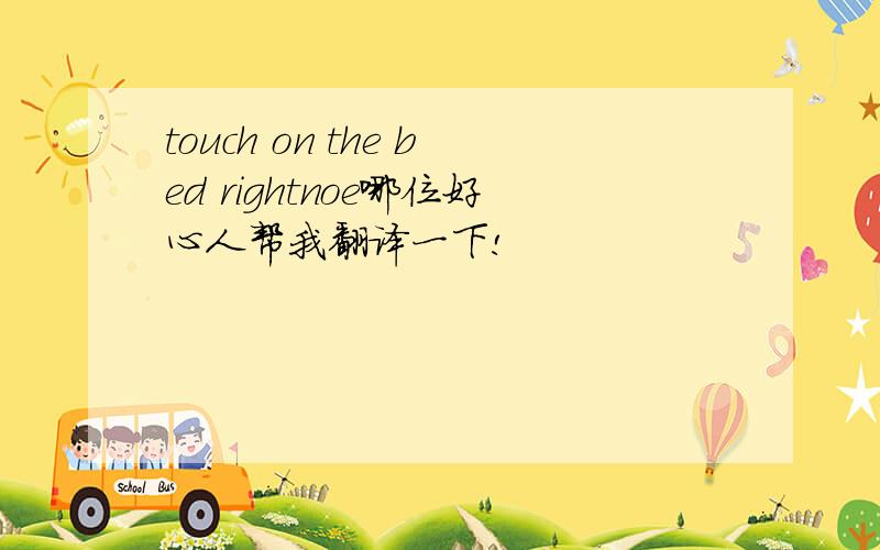 touch on the bed rightnoe哪位好心人帮我翻译一下!