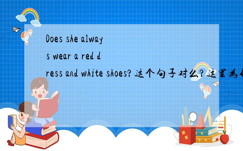 Does she always wear a red dress and white shoes?这个句子对么?这里为什么要用and?不用or?