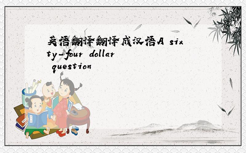 英语翻译翻译成汉语A sixty-four dollar question