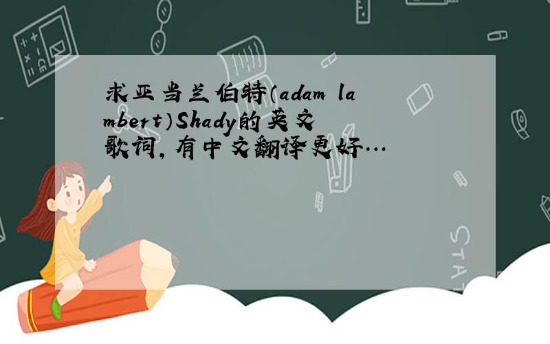 求亚当兰伯特（adam lambert）Shady的英文歌词,有中文翻译更好…