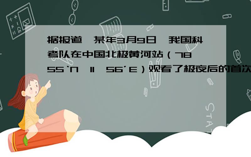 据报道,某年3月9日,我国科考队在中国北极黄河站（78°55‘N,11°56’E）观看了极夜后的首次日出.当日科考队员在黄河站看日出的时候,北京时间约为（10/13/16/19时?）这是2010年文综地理卷,答案