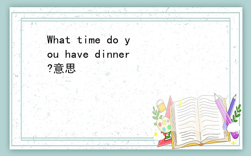 What time do you have dinner?意思