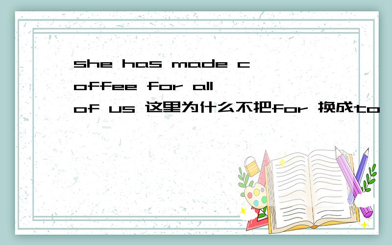 she has made coffee for all of us 这里为什么不把for 换成to