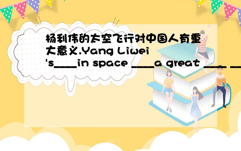 杨利伟的太空飞行对中国人有重大意义.Yang Liwei's____in space ____a great ____ ____Chinese.