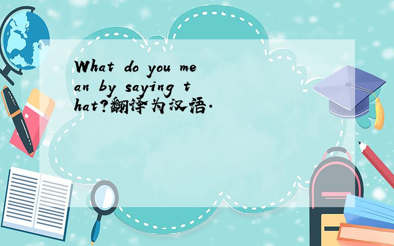 What do you mean by saying that?翻译为汉语.