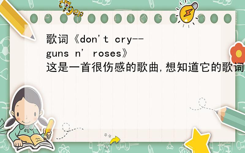 歌词《don't cry--guns n' roses》这是一首很伤感的歌曲,想知道它的歌词.