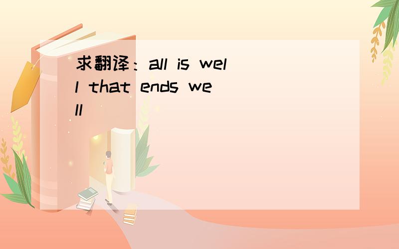 求翻译：all is well that ends well