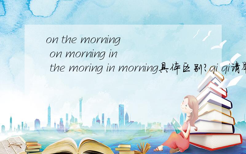 on the morning on morning in the moring in morning具体区别?qi qi请举例