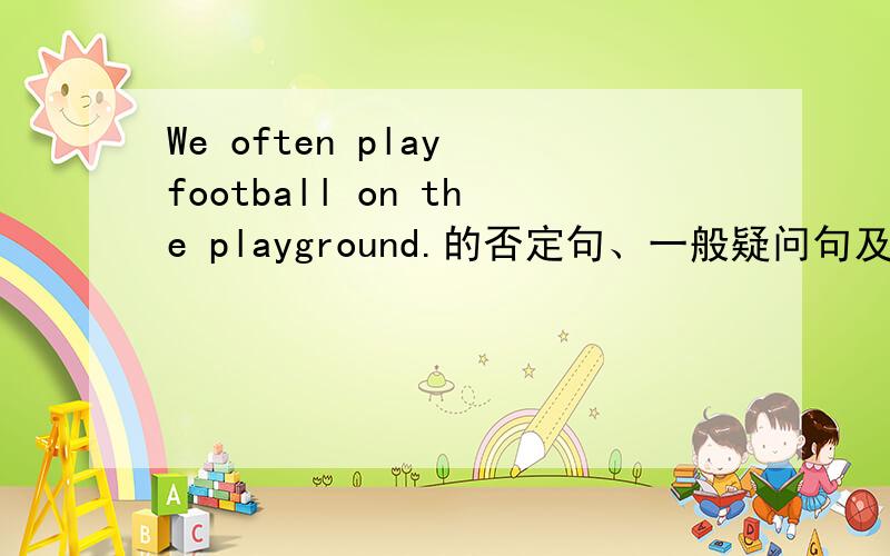 We often play football on the playground.的否定句、一般疑问句及简略回答?