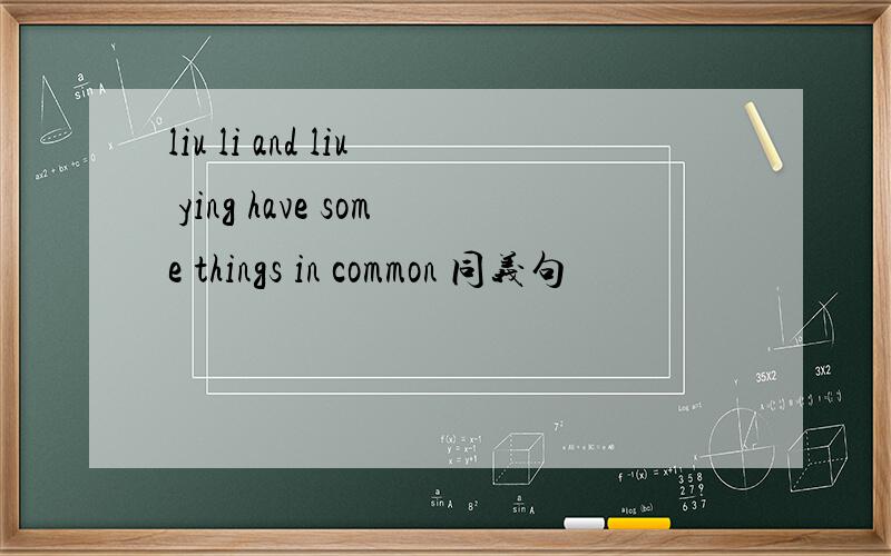 liu li and liu ying have some things in common 同义句