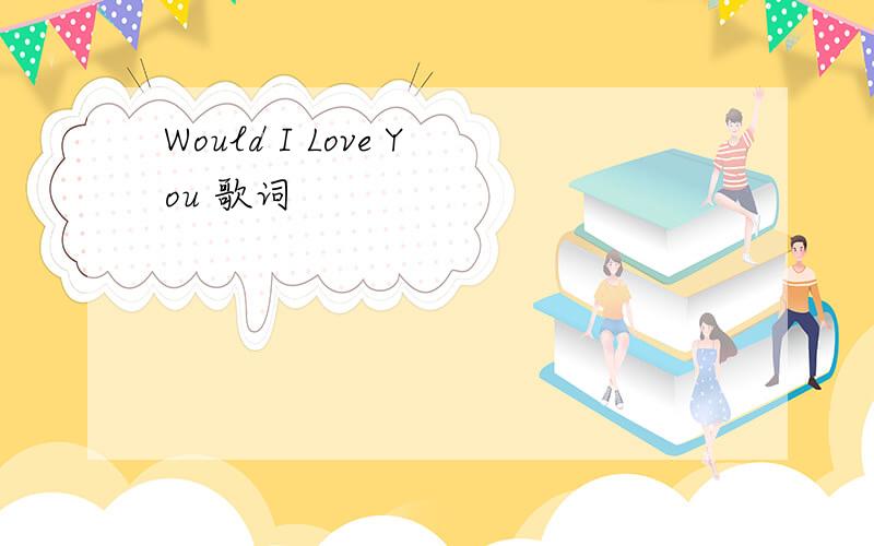 Would I Love You 歌词