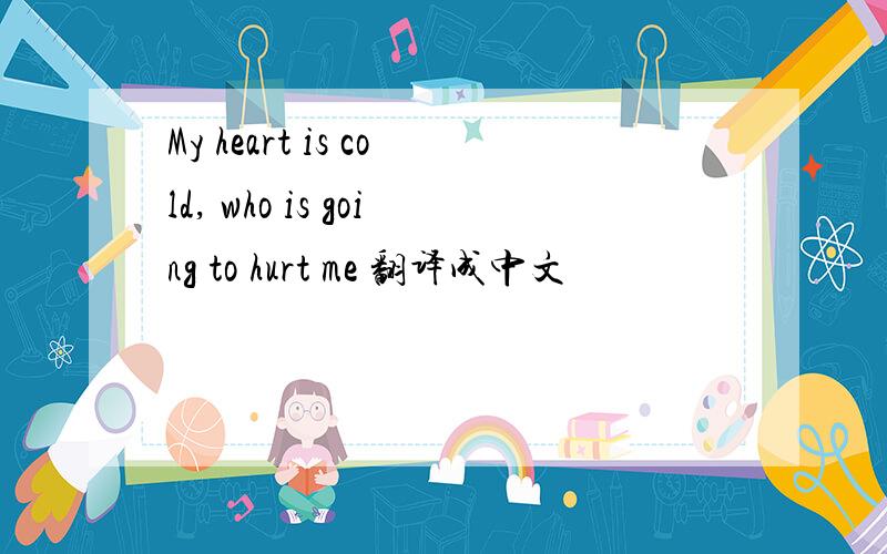 My heart is cold, who is going to hurt me 翻译成中文