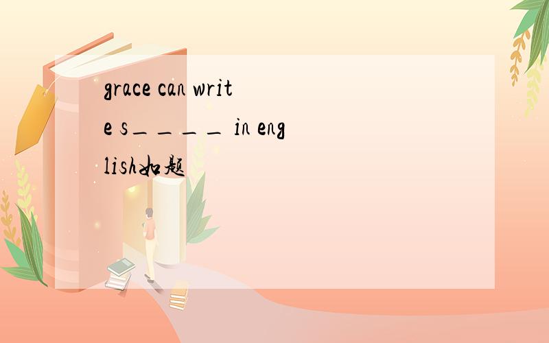 grace can write s____ in english如题
