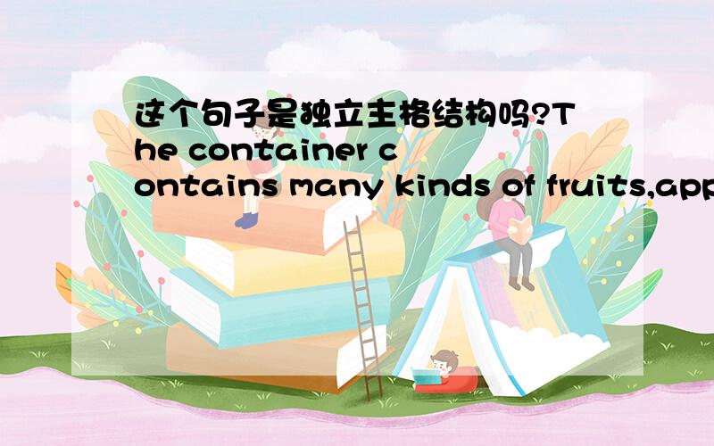这个句子是独立主格结构吗?The container contains many kinds of fruits,apples included