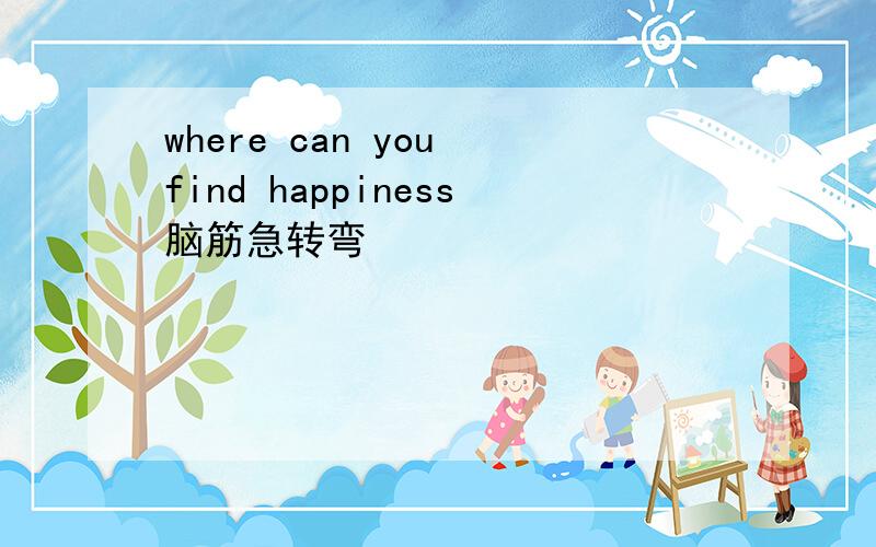 where can you find happiness脑筋急转弯