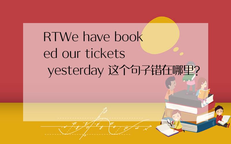 RTWe have booked our tickets yesterday 这个句子错在哪里?