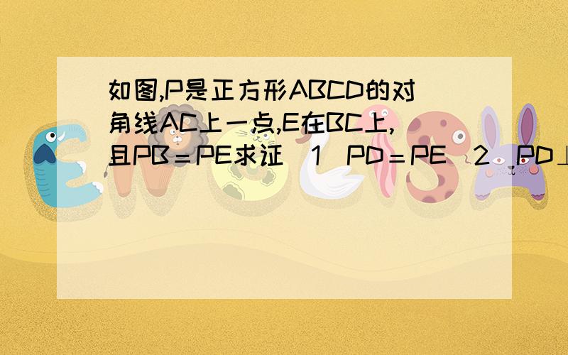 如图,P是正方形ABCD的对角线AC上一点,E在BC上,且PB＝PE求证（1）PD＝PE（2）PD⊥PE