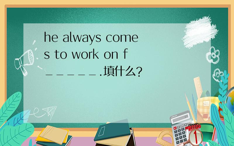 he always comes to work on f_____.填什么?