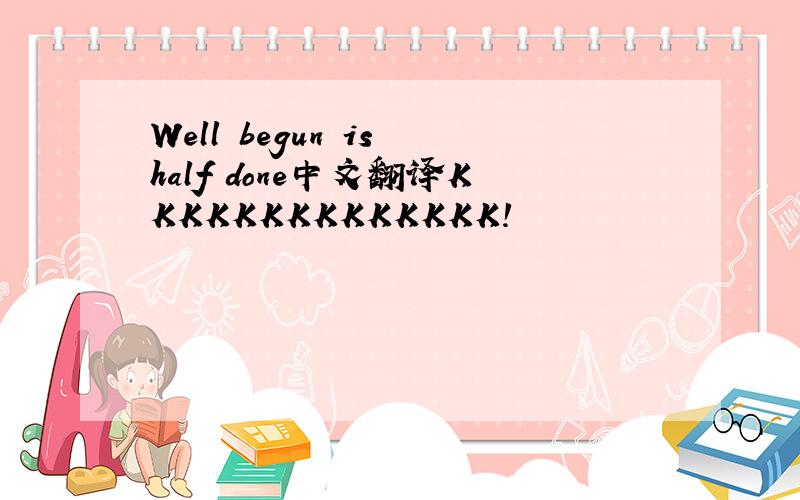 Well begun is half done中文翻译KKKKKKKKKKKKKK!