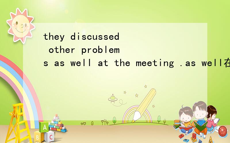 they discussed other problems as well at the meeting .as well在这里是啥用法呢.