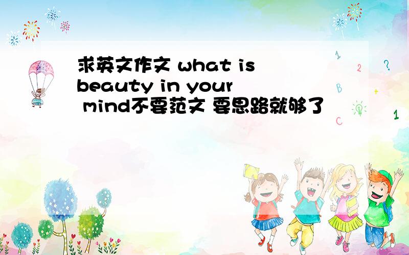 求英文作文 what is beauty in your mind不要范文 要思路就够了