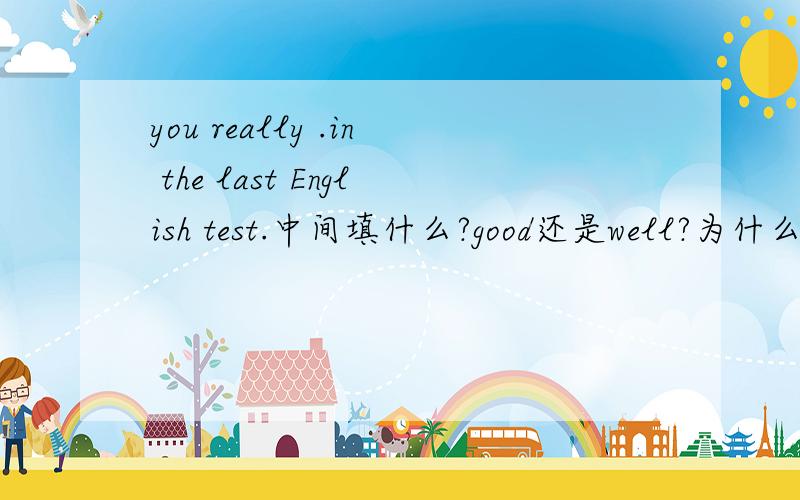 you really .in the last English test.中间填什么?good还是well?为什么?打错了 you did really .