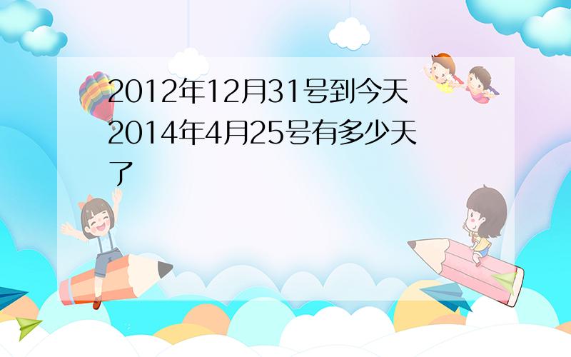 2012年12月31号到今天2014年4月25号有多少天了