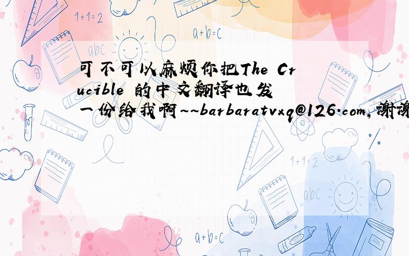 可不可以麻烦你把The Crucible 的中文翻译也发一份给我啊~~barbaratvxq@126.com,谢谢啦~