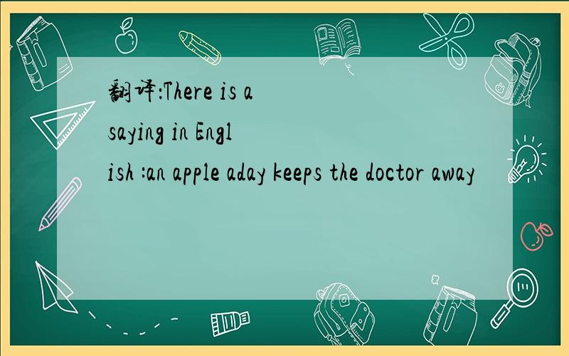 翻译：There is a saying in English :an apple aday keeps the doctor away