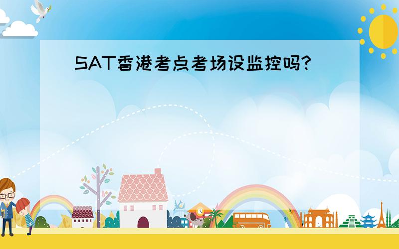 SAT香港考点考场设监控吗?