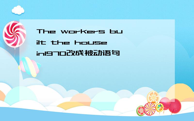 The workers built the house in1970改成被动语句