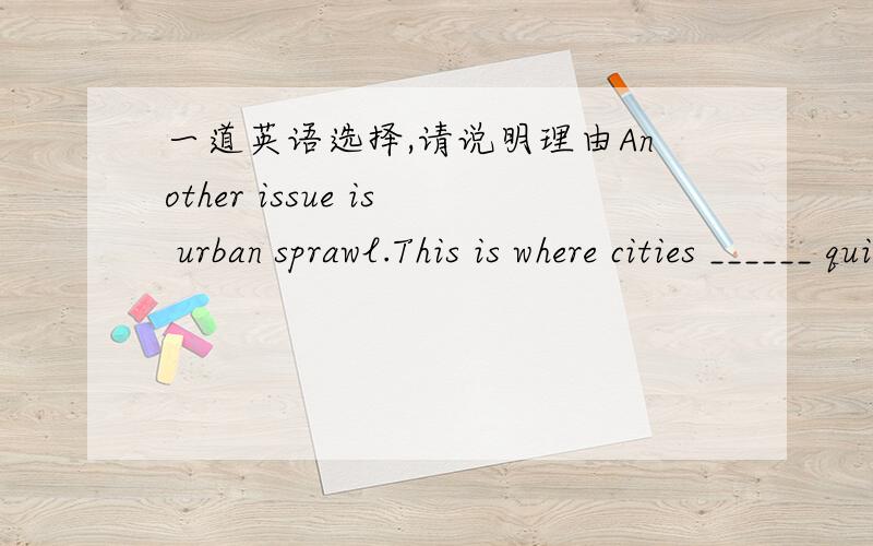 一道英语选择,请说明理由Another issue is urban sprawl.This is where cities ______ quickly into rural areas,sometimes at a much faster rate than urban population growth.[A] expand [B] split [C] invade [D] enlarge感觉这句话的逻辑有