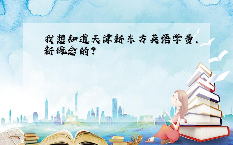 我想知道天津新东方英语学费,新概念的?
