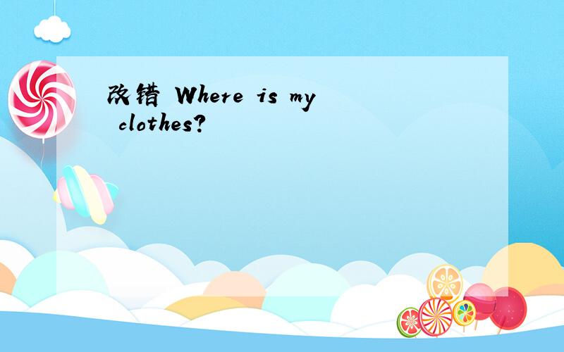 改错 Where is my clothes?