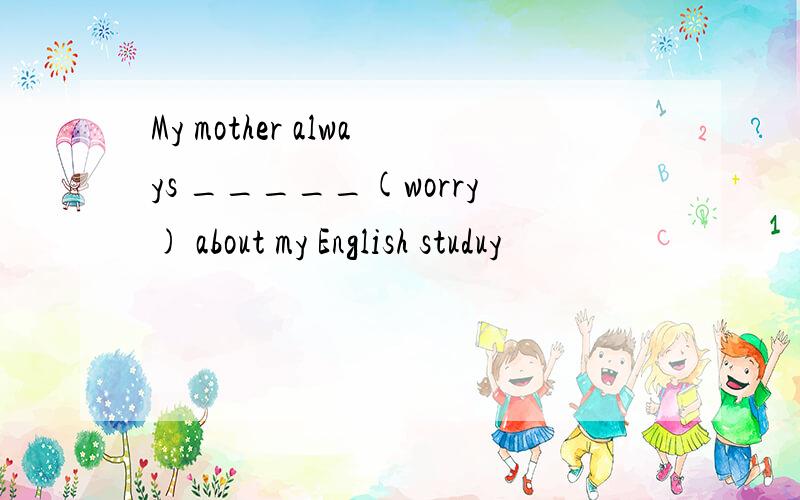 My mother always _____(worry) about my English studuy