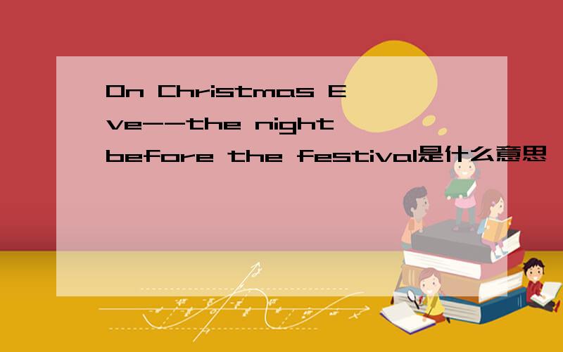 On Christmas Eve--the night before the festival是什么意思