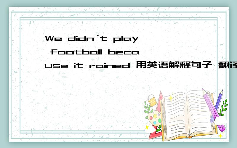 We didn‘t play football because it rained 用英语解释句子 翻译我也会。