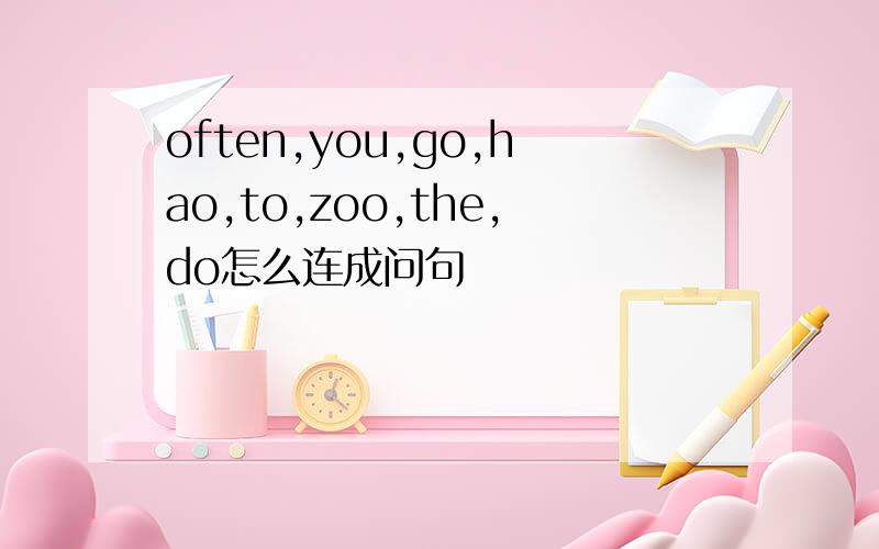 often,you,go,hao,to,zoo,the,do怎么连成问句