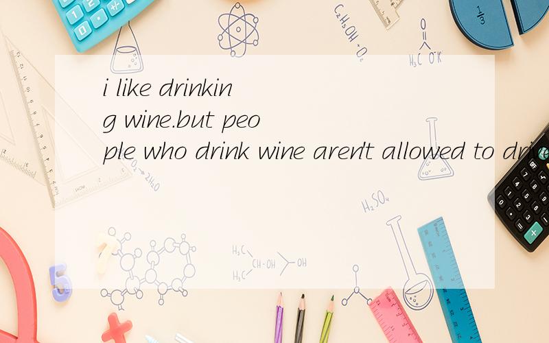 i like drinking wine.but people who drink wine aren't allowed to drive.if i _you,i would give ——wine为何选AA were,drinking B am drinking C were,drink D was,to