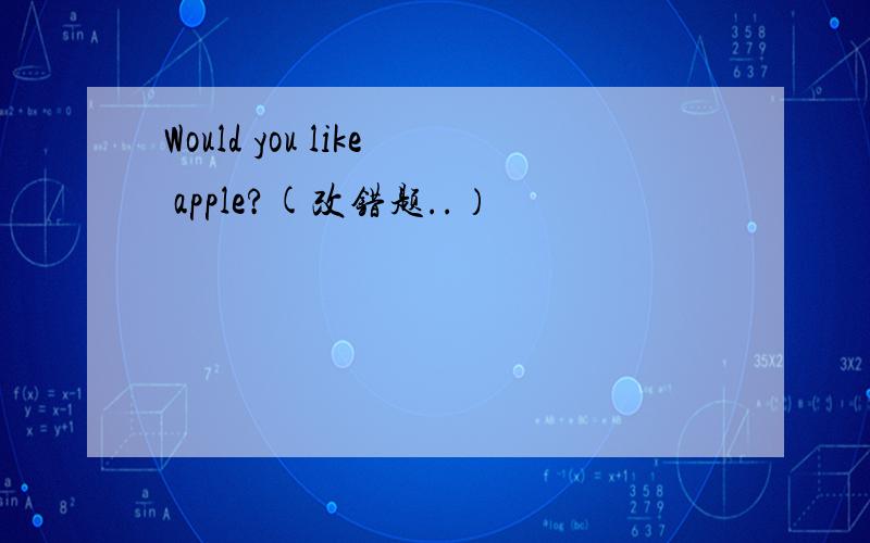 Would you like apple?(改错题..）
