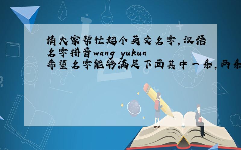 请大家帮忙起个英文名字,汉语名字拼音wang yukun希望名字能够满足下面其中一条,两条相结合更好啦：1、英文名字包含“firm、strong、gentle、leading 、outstanding”的一些含义；2、与汉语名字发音