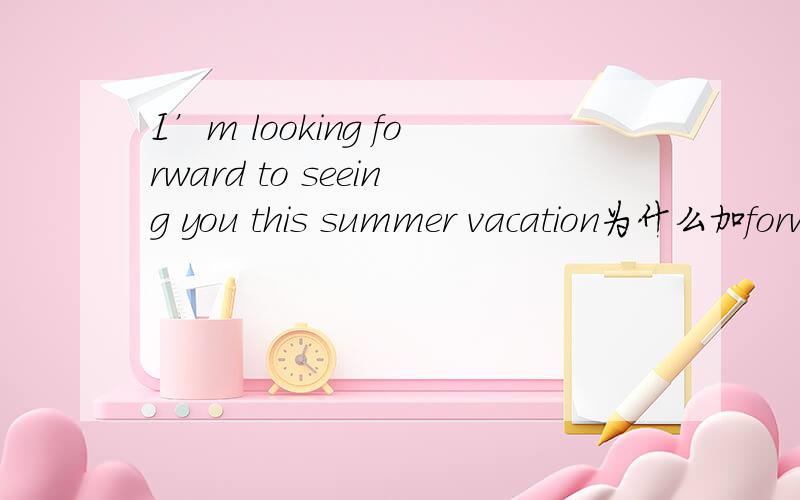 I’m looking forward to seeing you this summer vacation为什么加forward?直接looking to为什么不行?