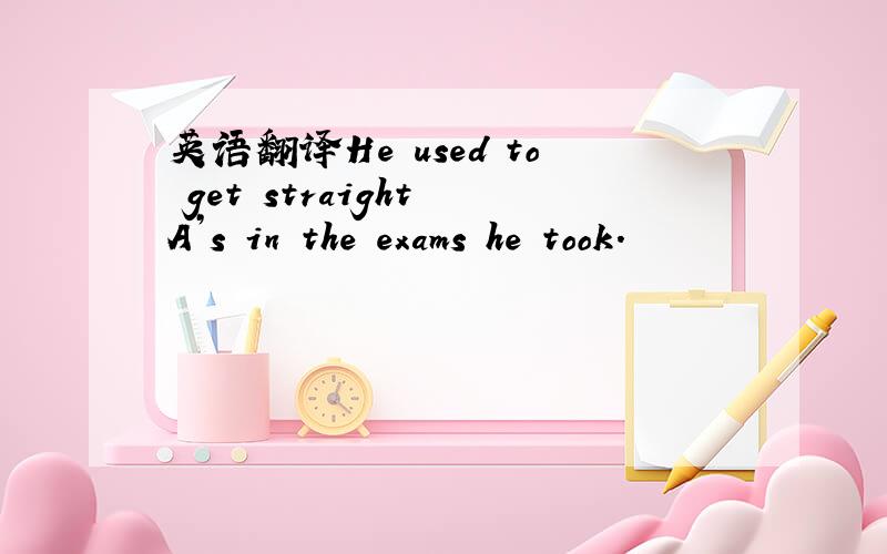 英语翻译He used to get straight A’s in the exams he took.