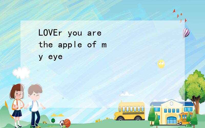 LOVEr you are the apple of my eye
