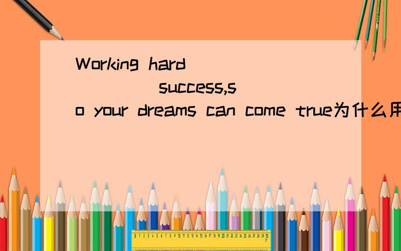 Working hard _____ success,so your dreams can come true为什么用brings