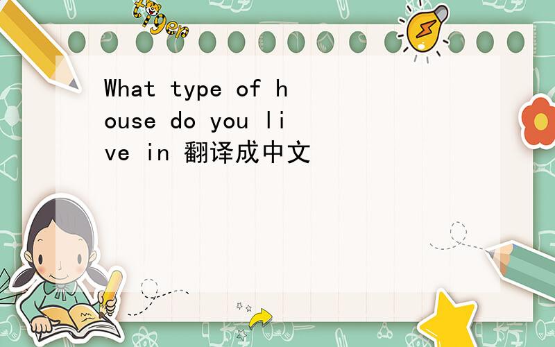 What type of house do you live in 翻译成中文