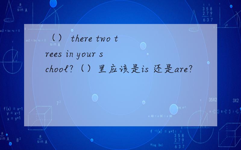 （） there two trees in your school?（）里应该是is 还是are?