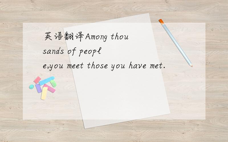 英语翻译Among thousands of people,you meet those you have met.