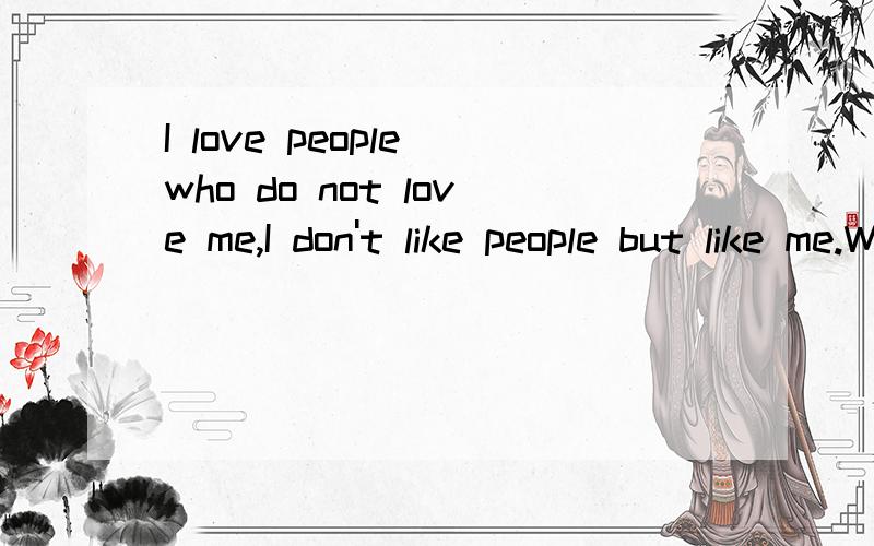 I love people who do not love me,I don't like people but like me.What should I do?我不想累了.